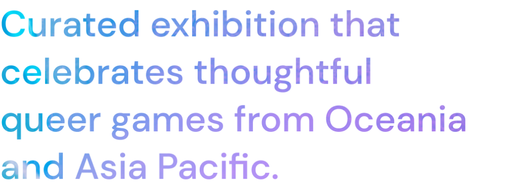 Curated exhibition that celebrates thoughtful queer games from Oceania and Asia Pacific.
